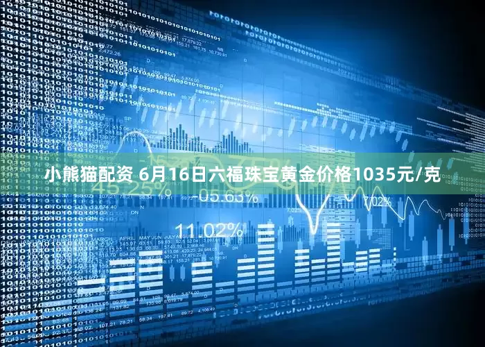 小熊猫配资 6月16日六福珠宝黄金价格1035元/克
