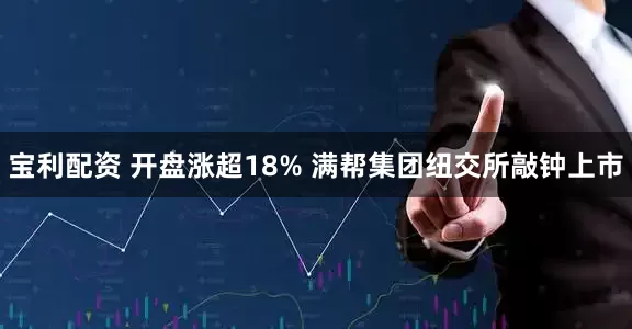 宝利配资 开盘涨超18% 满帮集团纽交所敲钟上市