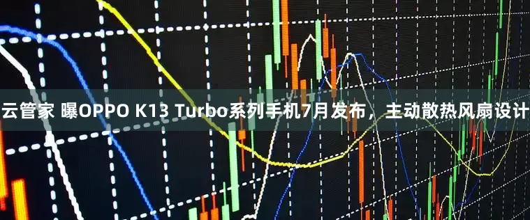 云管家 曝OPPO K13 Turbo系列手机7月发布，主动散热风扇设计