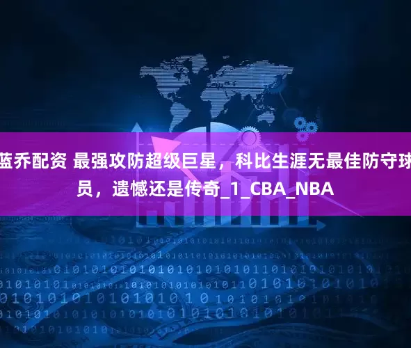蓝乔配资 最强攻防超级巨星，科比生涯无最佳防守球员，遗憾还是传奇_1_CBA_NBA