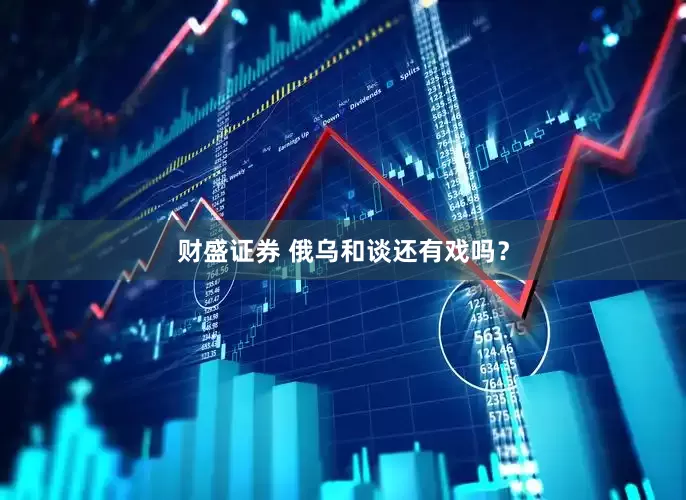 财盛证券 俄乌和谈还有戏吗？