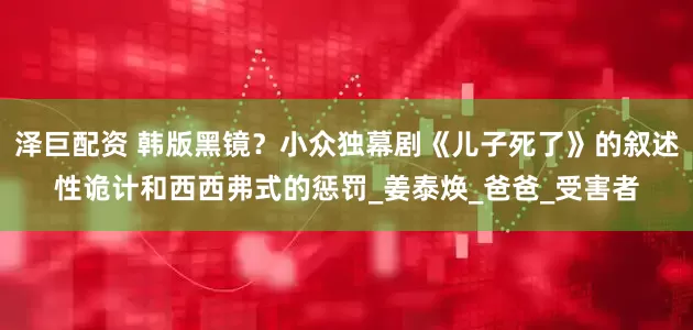 泽巨配资 韩版黑镜？小众独幕剧《儿子死了》的叙述性诡计和西西弗式的惩罚_姜泰焕_爸爸_受害者
