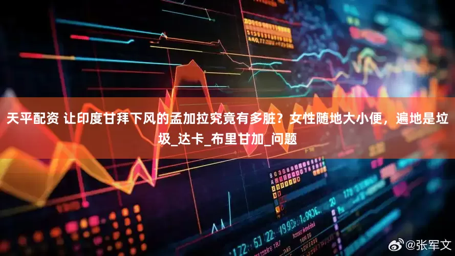 天平配资 让印度甘拜下风的孟加拉究竟有多脏？女性随地大小便，遍地是垃圾_达卡_布里甘加_问题