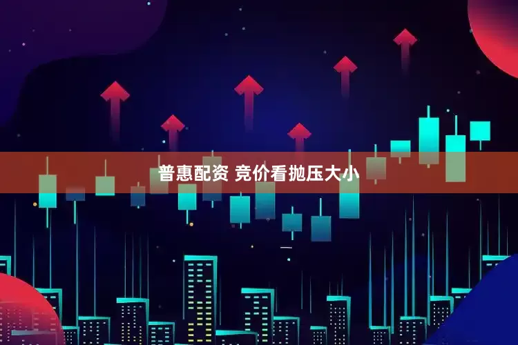 普惠配资 竞价看抛压大小