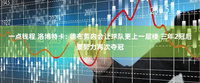 一点钱程 洛博特卡: 德布劳内会让球队更上一层楼 三年2冠后要努力再次夺冠