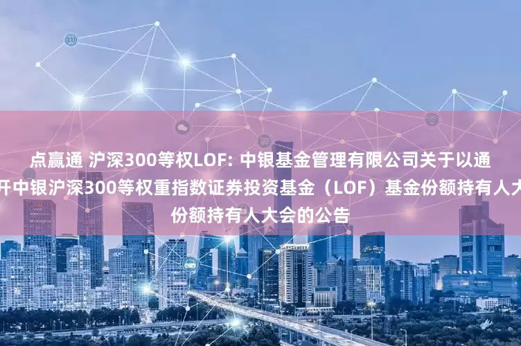 点赢通 沪深300等权LOF: 中银基金管理有限公司关于以通讯方式召开中银沪深300等权重指数证券投资基金（LOF）基金份额持有人大会的公告