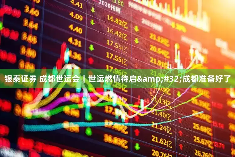银泰证券 成都世运会｜世运燃情待启&#32;成都准备好了
