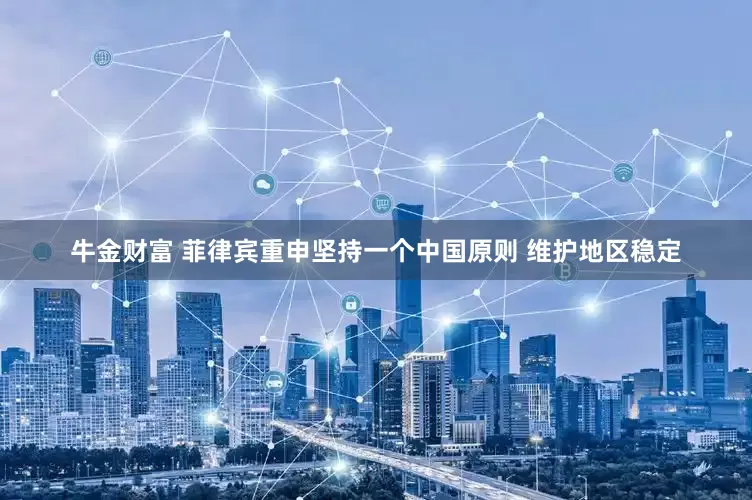 牛金财富 菲律宾重申坚持一个中国原则 维护地区稳定