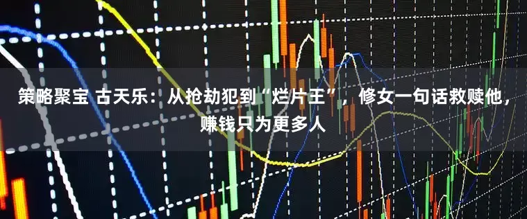 策略聚宝 古天乐：从抢劫犯到“烂片王”，修女一句话救赎他，赚钱只为更多人