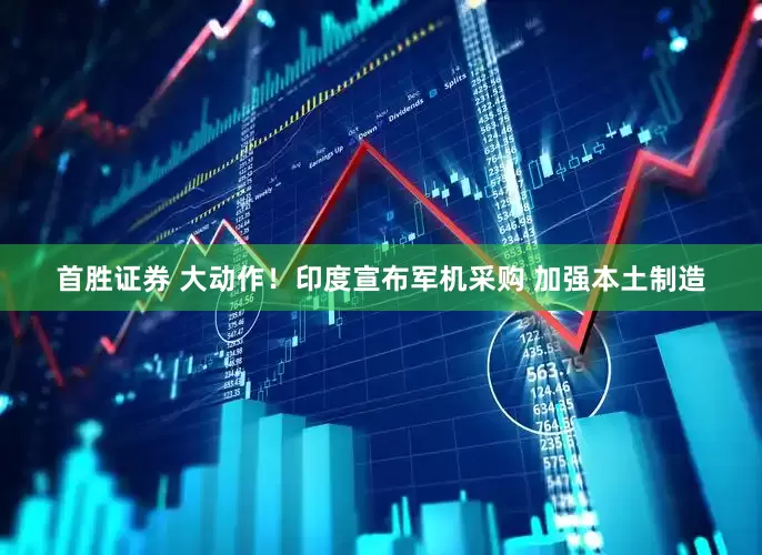首胜证券 大动作！印度宣布军机采购 加强本土制造