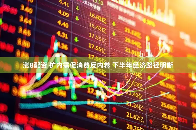 涨8配资 扩内需促消费反内卷 下半年经济路径明晰