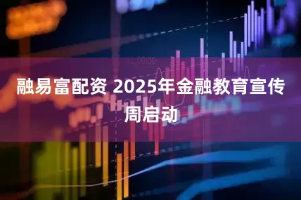 融易富配资 2025年金融教育宣传周启动