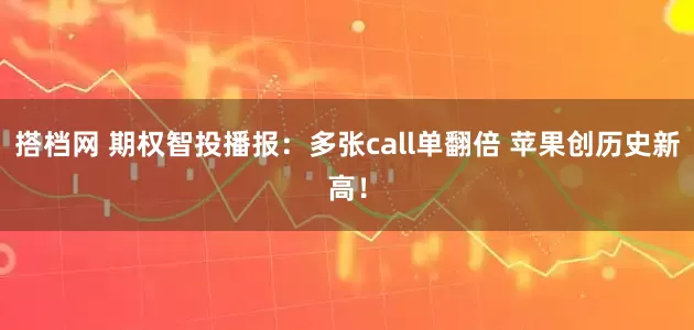 搭档网 期权智投播报:多张call单翻倍 苹果创历史新高!