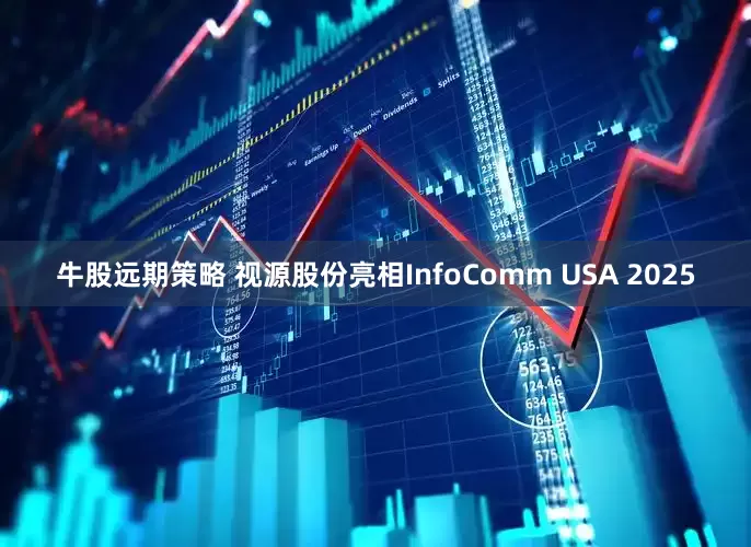 牛股远期策略 视源股份亮相InfoComm USA 2025
