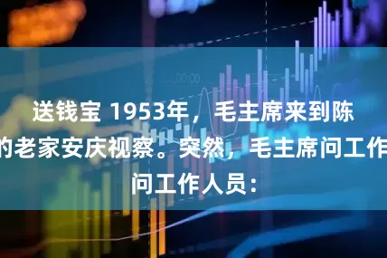 送钱宝 1953年,毛主席来到陈独秀的老家安庆视察。突然,毛主席问工作人员: